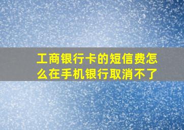 工商银行卡的短信费怎么在手机银行取消不了