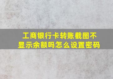 工商银行卡转账截图不显示余额吗怎么设置密码