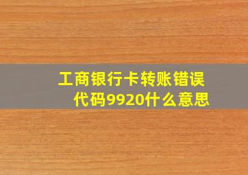 工商银行卡转账错误代码9920什么意思