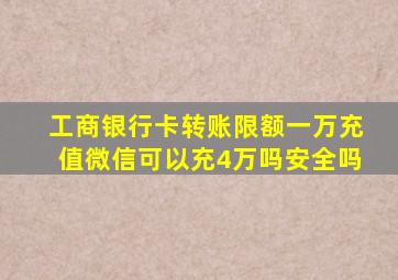 工商银行卡转账限额一万充值微信可以充4万吗安全吗