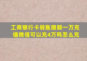 工商银行卡转账限额一万充值微信可以充4万吗怎么充