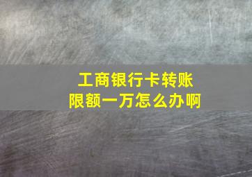 工商银行卡转账限额一万怎么办啊