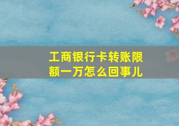 工商银行卡转账限额一万怎么回事儿