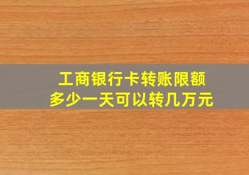 工商银行卡转账限额多少一天可以转几万元