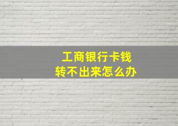 工商银行卡钱转不出来怎么办