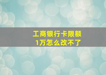 工商银行卡限额1万怎么改不了