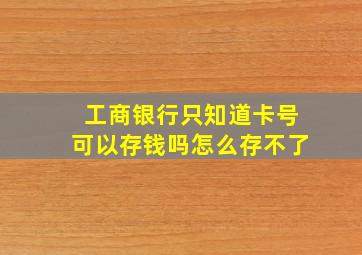 工商银行只知道卡号可以存钱吗怎么存不了