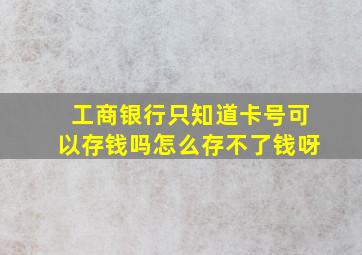 工商银行只知道卡号可以存钱吗怎么存不了钱呀