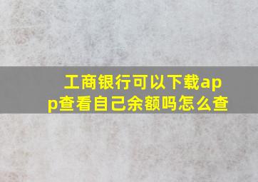 工商银行可以下载app查看自己余额吗怎么查