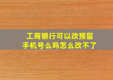 工商银行可以改预留手机号么吗怎么改不了