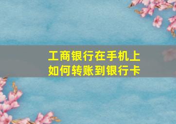 工商银行在手机上如何转账到银行卡