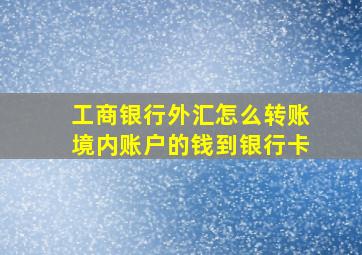 工商银行外汇怎么转账境内账户的钱到银行卡