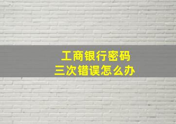 工商银行密码三次错误怎么办