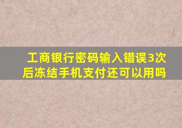 工商银行密码输入错误3次后冻结手机支付还可以用吗