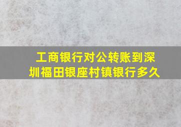 工商银行对公转账到深圳福田银座村镇银行多久