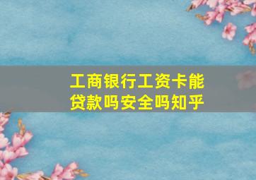 工商银行工资卡能贷款吗安全吗知乎