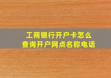 工商银行开户卡怎么查询开户网点名称电话