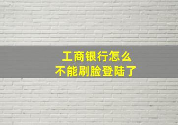 工商银行怎么不能刷脸登陆了