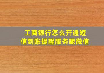 工商银行怎么开通短信到账提醒服务呢微信