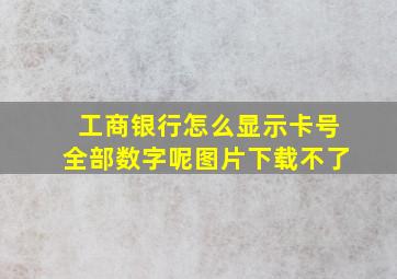 工商银行怎么显示卡号全部数字呢图片下载不了