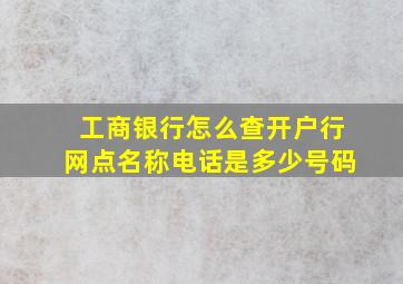 工商银行怎么查开户行网点名称电话是多少号码