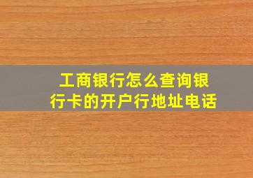 工商银行怎么查询银行卡的开户行地址电话