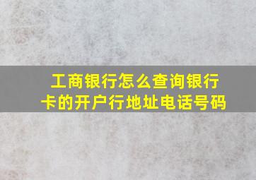 工商银行怎么查询银行卡的开户行地址电话号码