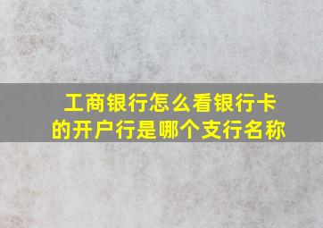 工商银行怎么看银行卡的开户行是哪个支行名称