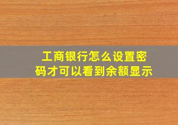 工商银行怎么设置密码才可以看到余额显示