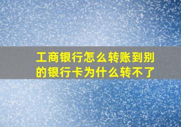 工商银行怎么转账到别的银行卡为什么转不了