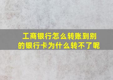 工商银行怎么转账到别的银行卡为什么转不了呢