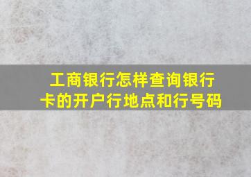 工商银行怎样查询银行卡的开户行地点和行号码