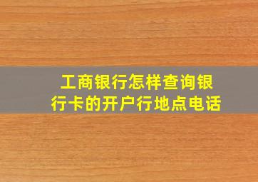 工商银行怎样查询银行卡的开户行地点电话