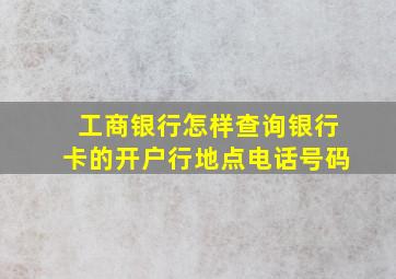 工商银行怎样查询银行卡的开户行地点电话号码