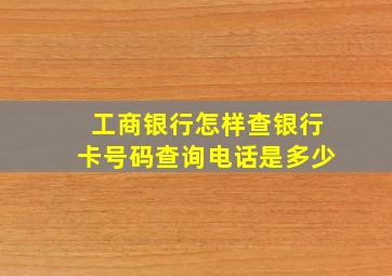 工商银行怎样查银行卡号码查询电话是多少