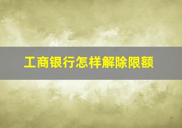 工商银行怎样解除限额