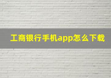 工商银行手机app怎么下载