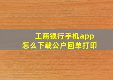 工商银行手机app怎么下载公户回单打印