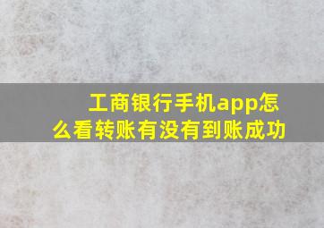 工商银行手机app怎么看转账有没有到账成功