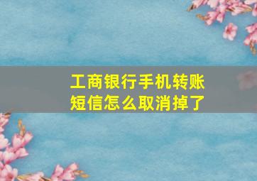 工商银行手机转账短信怎么取消掉了