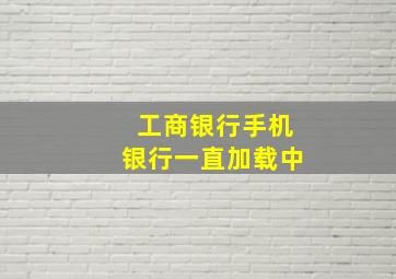 工商银行手机银行一直加载中