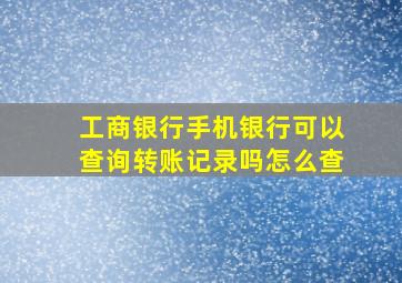 工商银行手机银行可以查询转账记录吗怎么查