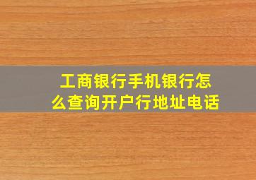 工商银行手机银行怎么查询开户行地址电话