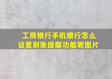 工商银行手机银行怎么设置到账提醒功能呢图片