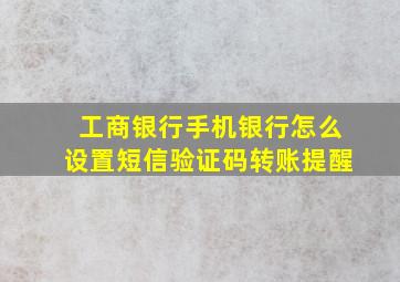 工商银行手机银行怎么设置短信验证码转账提醒