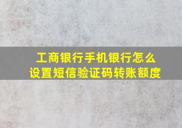 工商银行手机银行怎么设置短信验证码转账额度