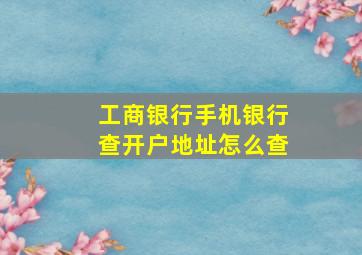 工商银行手机银行查开户地址怎么查