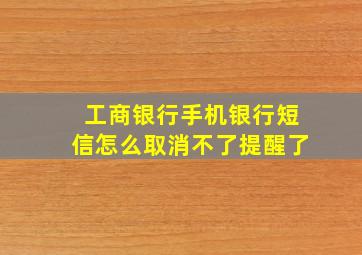 工商银行手机银行短信怎么取消不了提醒了