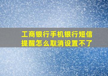 工商银行手机银行短信提醒怎么取消设置不了