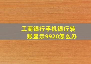 工商银行手机银行转账显示9920怎么办